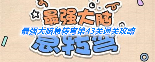 最强大脑急转弯中怎么通关第43关 第43关通关技巧攻略