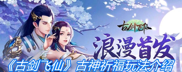 古剑飞仙中古神祈福怎么玩 古神祈福玩法详细介绍
