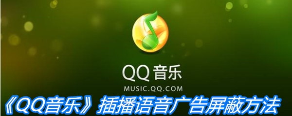 QQ音乐插播语音怎么屏蔽广告 QQ音乐插播语音广告屏蔽方法