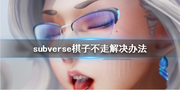 subverse棋子不走怎么办 subverse棋子不走解决办法