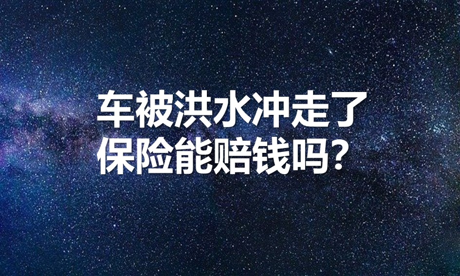 车被洪水冲走了，保险能赔钱吗？